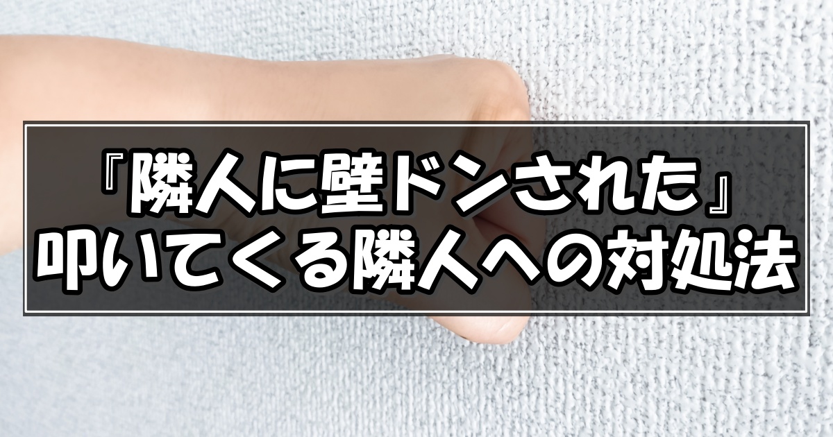 隣人騒音トラブル！隣りの部屋から壁ドンされた時の正しい対処法 | ヒトグラ