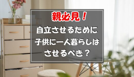 子供の自立のために一人暮らしはさせるべき？寂しくても仕方ない？